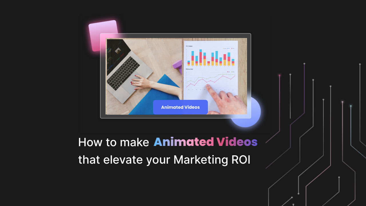 How to make Animated Videos that elevate your Marketing ROI