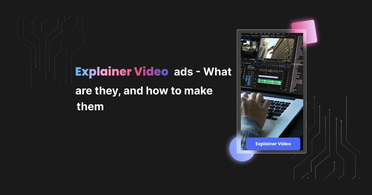 Explainer Video Ads – What are they, and how to make them