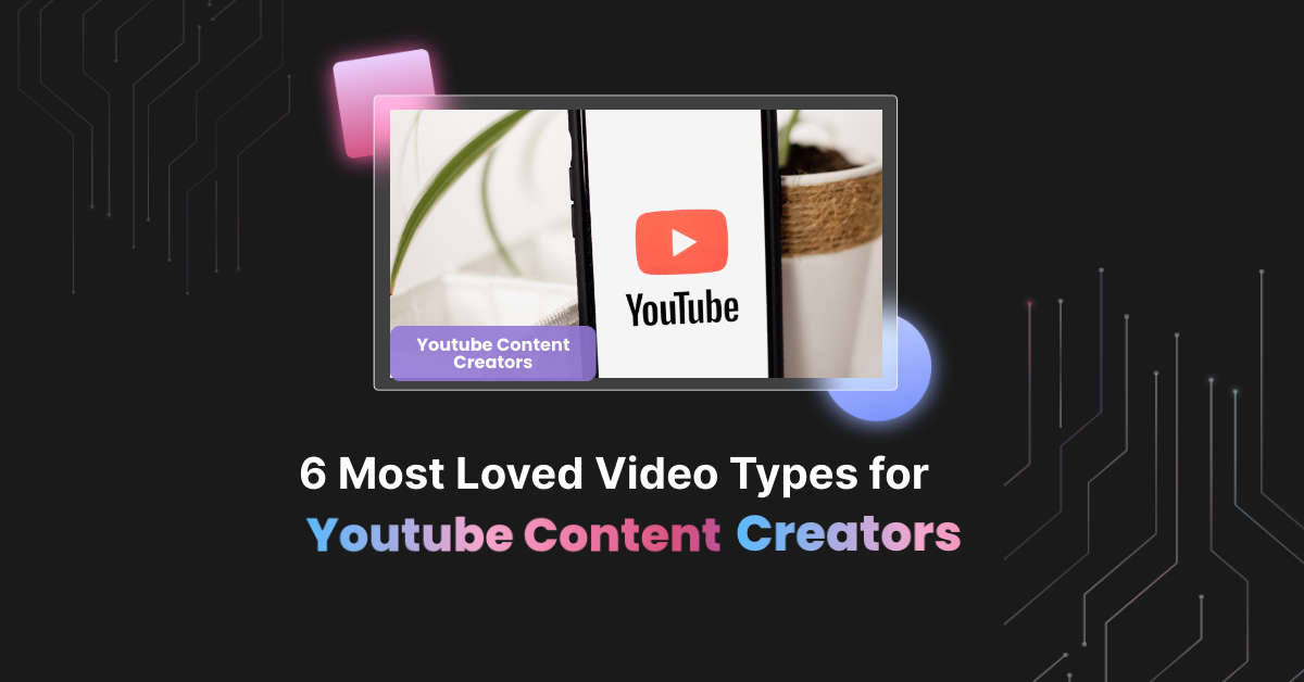 6 Most Loved Video Types for YouTube Content Creators