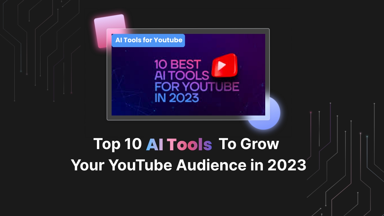 Top 10 AI Tools to Grow Your YouTube Audience in 2023