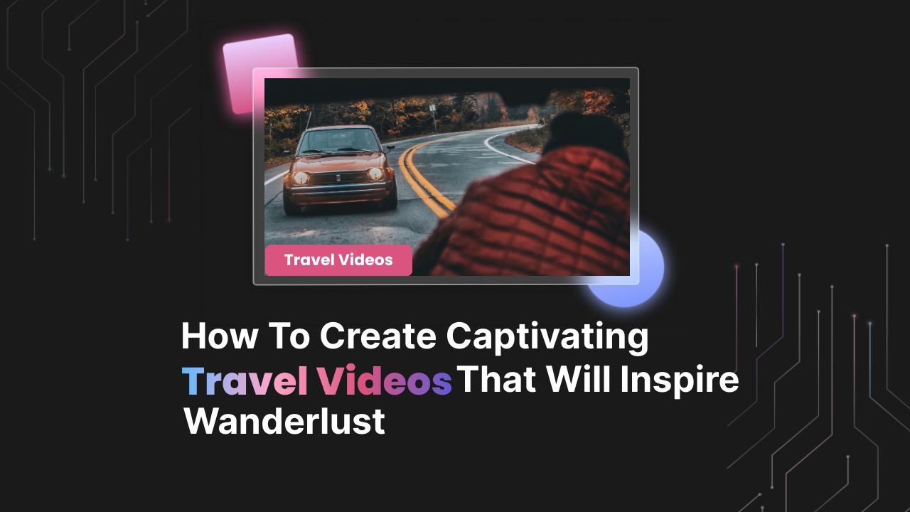 How to Create Captivating Travel Videos That Will Inspire Wanderlust