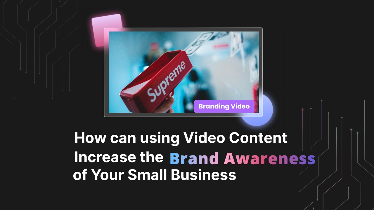 How Can Using Video Content Increase the Brand Awareness of Your Small Business?