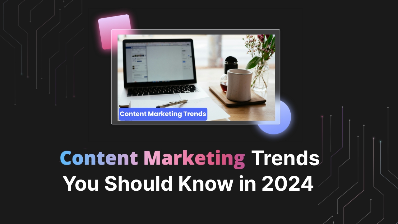 Content Marketing Trends You Should Know in 2024