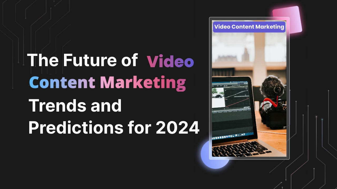 The Future of Video Content Marketing: Trends and Predictions for 2024